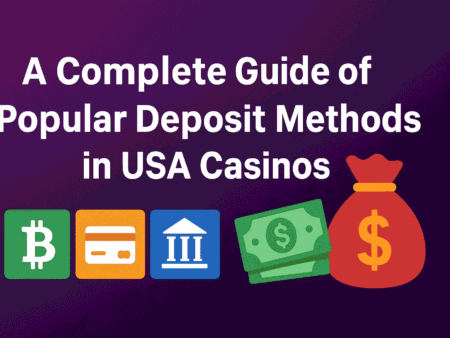 A Complete Guide of Popular Deposit Methods in USA Casinos