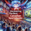 How To Uncover The Best Canadian Sportsbooks
